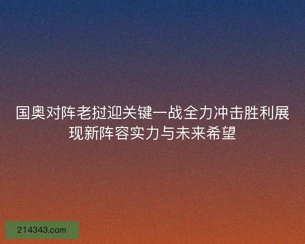 国奥对阵老挝迎关键一战全力冲击胜利展现新阵容实力与未来希望