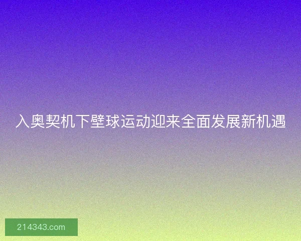 入奥契机下壁球运动迎来全面发展新机遇