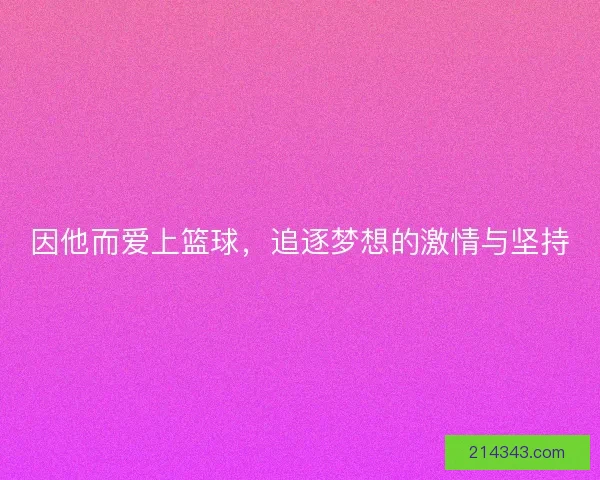 因他而爱上篮球，追逐梦想的激情与坚持