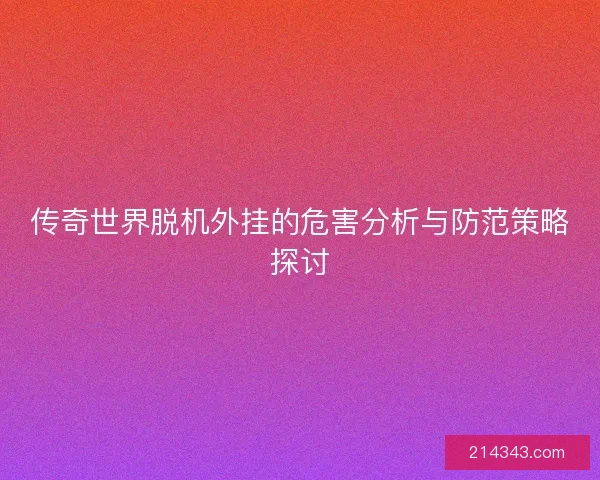 传奇世界脱机外挂的危害分析与防范策略探讨