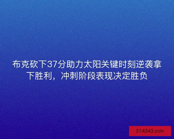 布克砍下37分助力太阳关键时刻逆袭拿下胜利,冲刺阶段表现决定胜负 布克砍下37分助力太阳关键时刻逆袭拿下胜利,冲刺阶段表现决定胜负