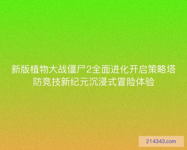 新版植物大战僵尸2全面进化开启策略塔防竞技新纪元沉浸式冒险体验 新版植物大战僵尸2全面进化开启策略塔防竞技新纪元沉浸式冒险体验