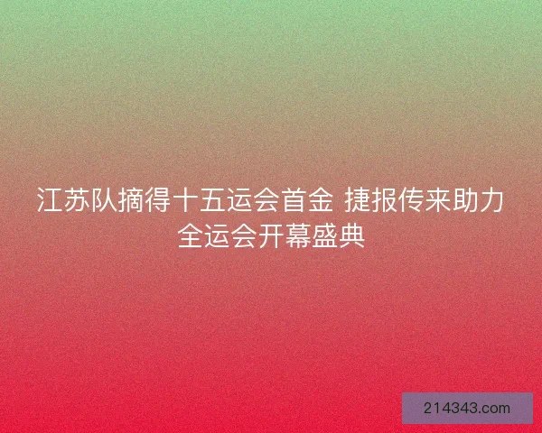 江苏队摘得十五运会首金 捷报传来助力全运会开幕盛典