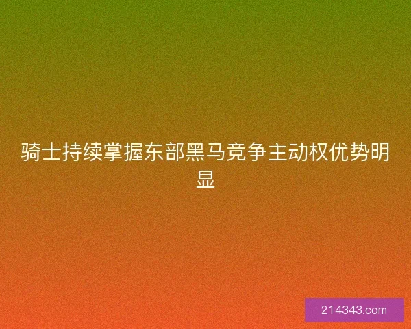 骑士持续掌握东部黑马竞争主动权优势明显