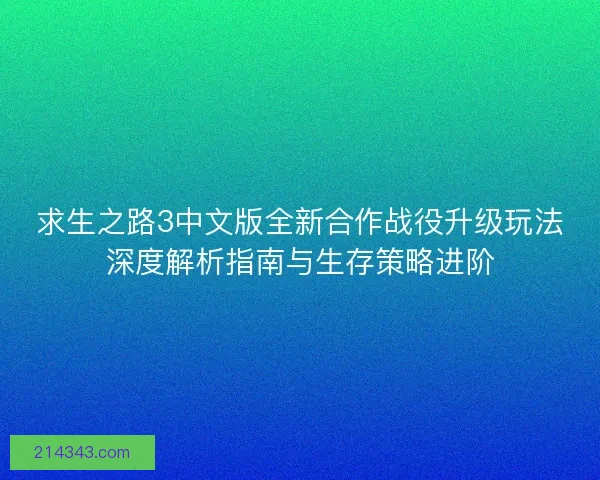 求生之路3中文版全新合作战役升级玩法深度解析指南与生存策略进阶