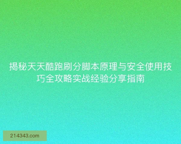 揭秘天天酷跑刷分脚本原理与安全使用技巧全攻略实战经验分享指南 揭秘天天酷跑刷分脚本原理与安全使用技巧全攻略实战经验分享指南