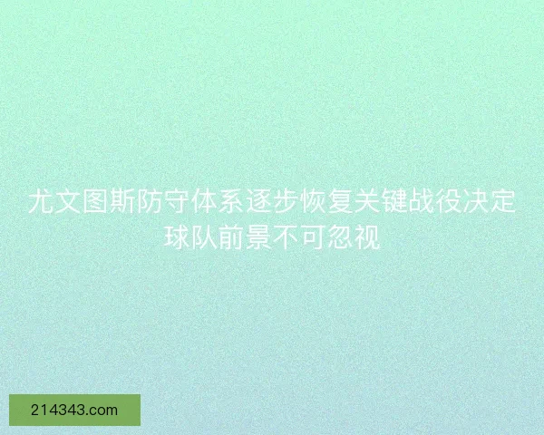 尤文图斯防守体系逐步恢复关键战役决定球队前景不可忽视 尤文图斯防守体系逐步恢复关键战役决定球队前景不可忽视