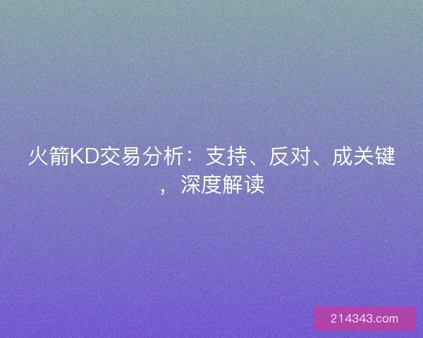 火箭KD交易分析:支持、反对、成关键,深度解读 火箭KD交易分析:支持、反对、成关键,深度解读